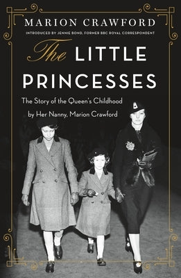 The Little Princesses: The Story of the Queen's Childhood by Her Nanny, Marion Crawford by Crawford, Marion