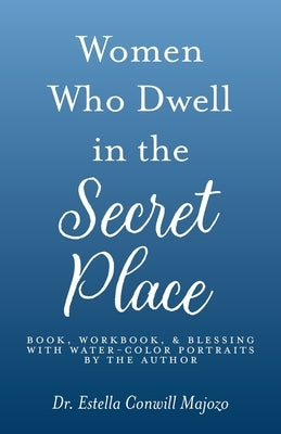Women Who Dwell in the Secret Place: Book, Workbook, & Blessing With Water-color Portraits by the Author by Majozo, Estella Conwill