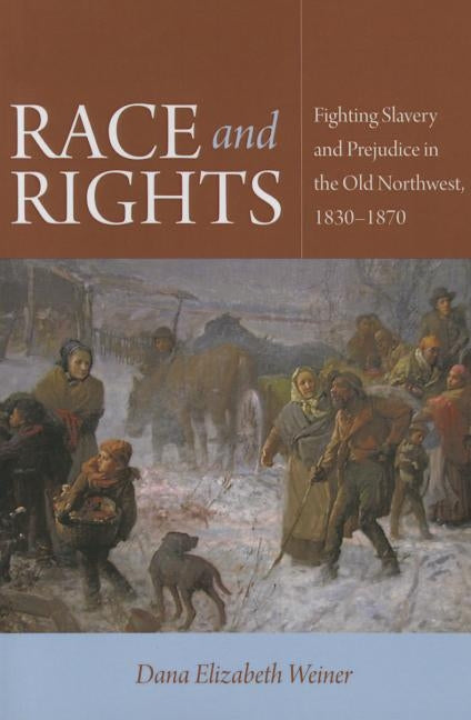 Race and Rights: Fighting Slavery and Prejudice in the Old Northwest, 1830-1870 by Weiner, Dana Elizabeth