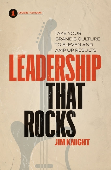 Leadership That Rocks: Take Your Brand's Culture to Eleven and Amp Up Results by Knight, Jim