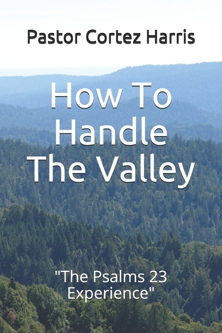 How To Handle The Valley: "The Psalms 23 Experience" by Harris, Pastor Cortez