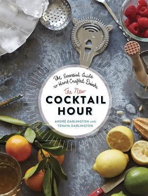 The New Cocktail Hour: The Essential Guide to Hand-Crafted Drinks by Darlington, André