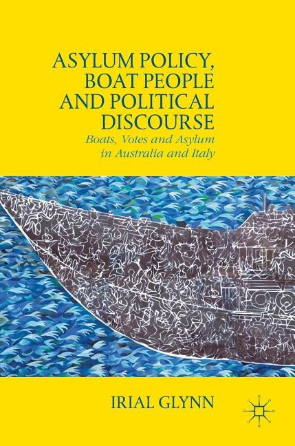 Asylum Policy, Boat People and Political Discourse: Boats, Votes and Asylum in Australia and Italy by Glynn, Irial