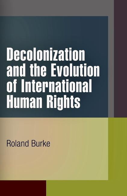 Decolonization and the Evolution of International Human Rights by Burke, Roland