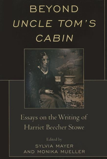Beyond Uncle Tom's Cabin: Essays on the Writing of Harriet Beecher Stowe by Mayer, Sylvia