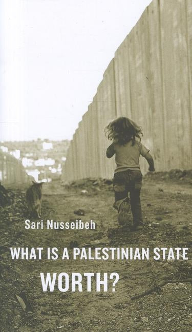 What Is a Palestinian State Worth? by Nusseibeh, Sari