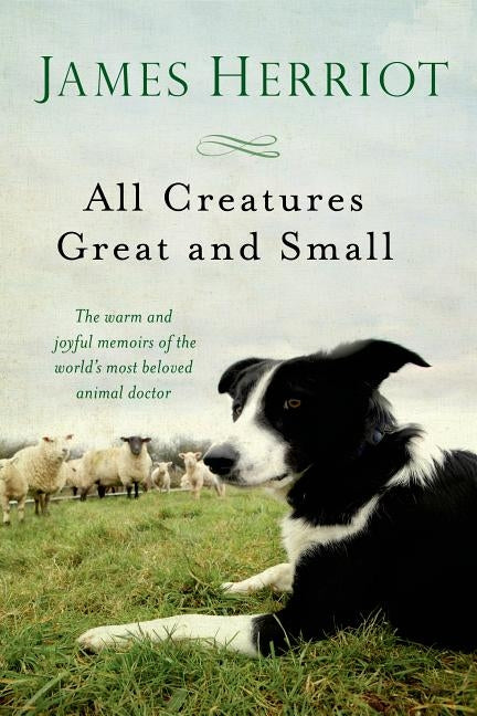 All Creatures Great and Small: The Warm and Joyful Memoirs of the Worlds Most Beloved Animal Doctor by Herriot, James