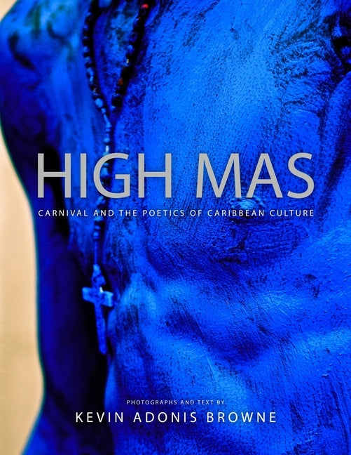 High Mas: Carnival and the Poetics of Caribbean Culture by Browne, Kevin Adonis