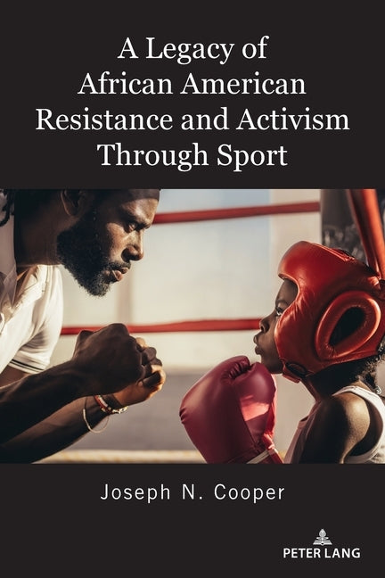 A Legacy of African American Resistance and Activism Through Sport by Cooper, Joseph N.