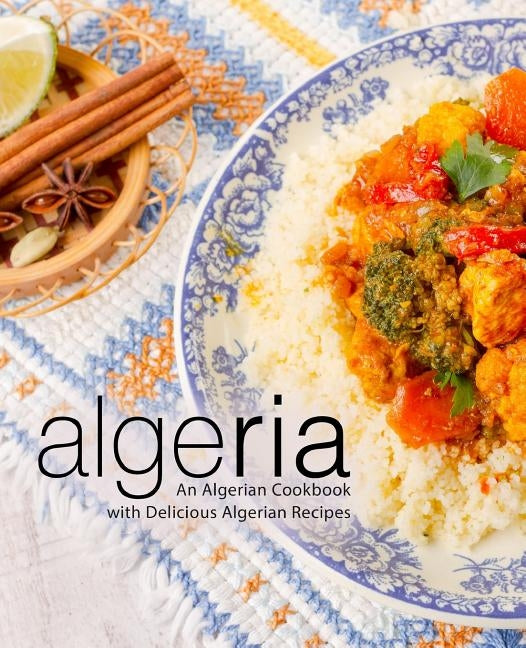 Algeria: An Algerian Cookbook with Delicious Algerian Recipes by Press, Booksumo