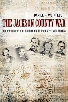 The Jackson County War: Reconstruction and Resistance in Post-Civil War Florida by Weinfeld, Daniel R.