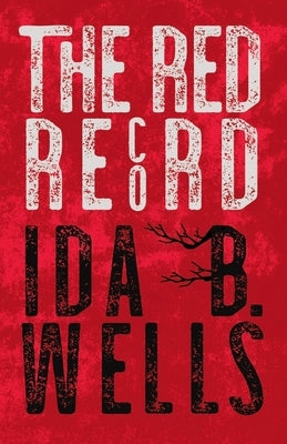 The Red Record: Tabulated Statistics & Alleged Causes of Lynching in the United States - With Introductory Chapters by Irvine Garland by Wells-Barnett, Ida B.