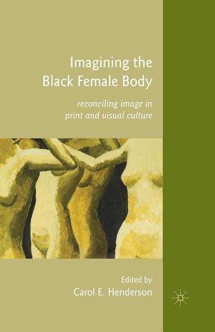 Imagining the Black Female Body: Reconciling Image in Print and Visual Culture by Henderson, C.