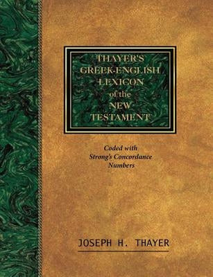 Thayer's Greek-English Lexicon of the New Testament: Coded With the Numbering System from Stron's Exhausive Concordance of the Bible by Thayer, Joseph