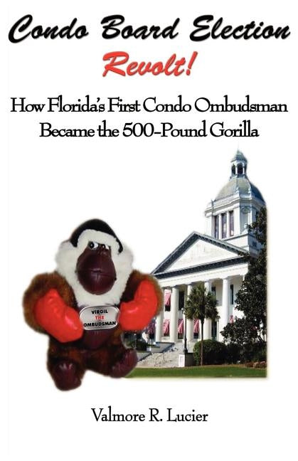 Condo Board Election Revolt! How Florida's First Condo Ombudsman Became the 500-Pound Gorilla by Lucier, Valmore R.