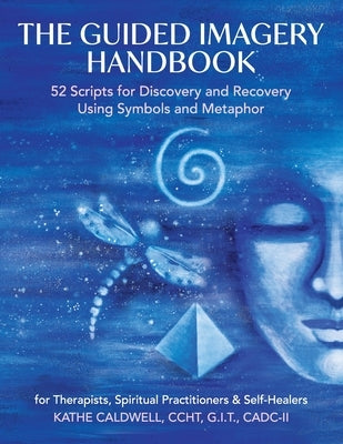 The Guided Imagery Handbook: 52 Scripts for Discovery and Recovery Using Symbols and Metaphor by Caldwell, Katheren