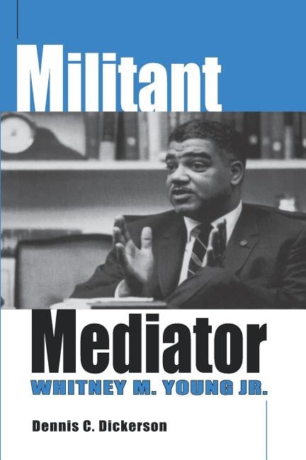 Militant Mediator: Whitney M. Young Jr. by Dickerson, Dennis C.