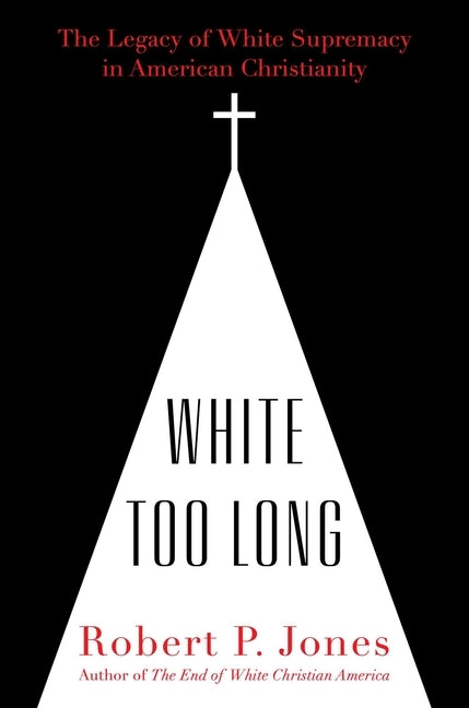 White Too Long: The Legacy of White Supremacy in American Christianity by Jones, Robert P.