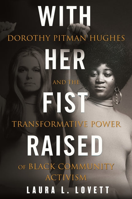 With Her Fist Raised: Dorothy Pitman Hughes and the Transformative Power of Black Community Activism by Lovett, Laura L.
