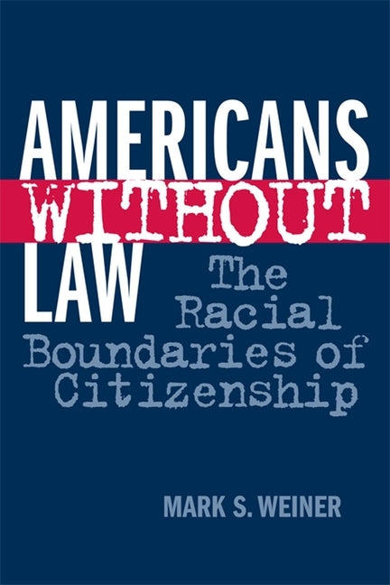 Americans Without Law: The Racial Boundaries of Citizenship by Weiner, Mark S.