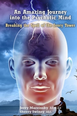 An Amazing Journey Into the Psychotic Mind - Breaking the Spell of the Ivory Tower by Sherry Swiney, Jerry Marzinsky