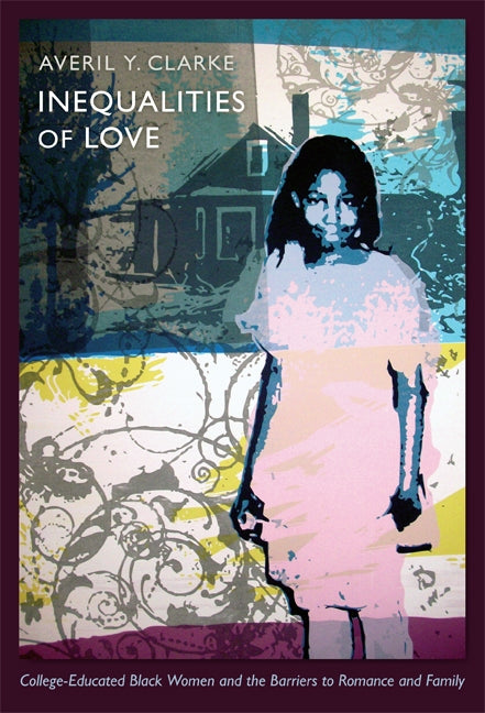 Inequalities of Love: College-Educated Black Women and the Barriers to Romance and Family by Clarke, Averil Y.