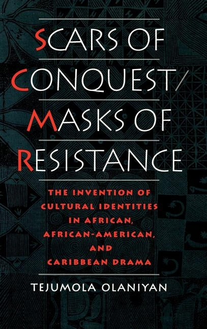 Scars of Conquest/Masks of Resistance: The Invention of Cultural Identities in African, African-American, and Caribbean Drama by Olaniyan, Tejumola