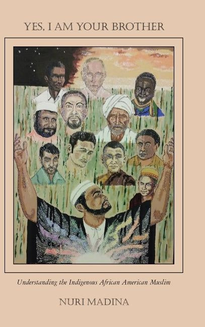 Yes, I Am Your Brother: Understanding the Indigenous African American Muslim by Madina, Nuri
