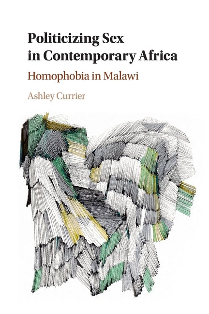 Politicizing Sex in Contemporary Africa: Homophobia in Malawi by Currier, Ashley