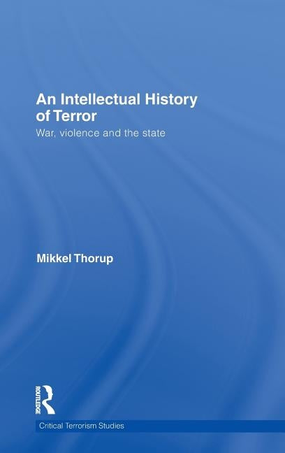 An Intellectual History of Terror: War, Violence and the State by Thorup, Mikkel