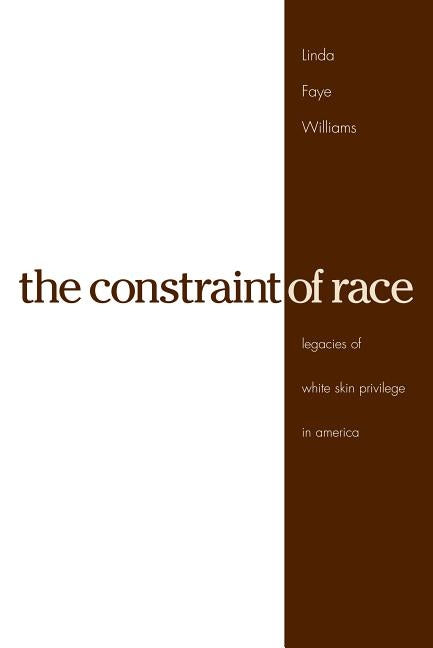 The Constraint of Race: Legacies of White Skin Privilege in America by Williams, Linda Faye