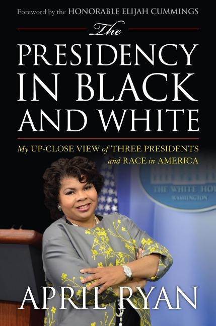The Presidency in Black and White: My Up-Close View of Three Presidents and Race in America by Ryan, April