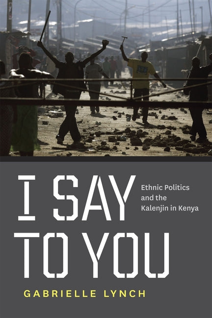 I Say to You: Ethnic Politics and the Kalenjin in Kenya by Lynch, Gabrielle