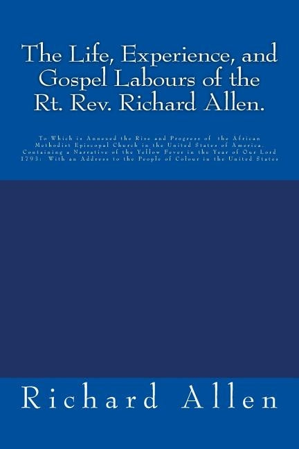 The Life, Experience, and Gospel Labours of the Rt. Rev. Richard Allen.: To Which is Annexed the Rise and Progress of the African Methodist Episcopal by Allen, Richard