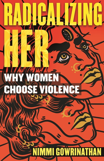 Radicalizing Her: Why Women Choose Violence by Gowrinathan, Nimmi