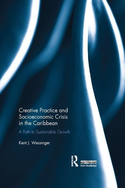 Creative Practice and Socioeconomic Crisis in the Caribbean: A path to sustainable growth by Wessinger, Kent