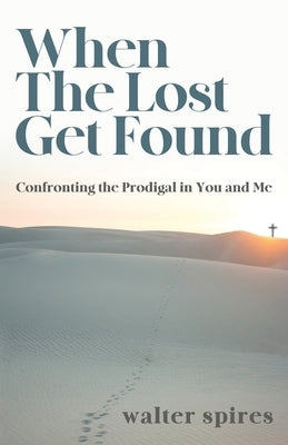 When The Lost Get Found: Confronting the Prodigal in You and Me by Spires, Walter