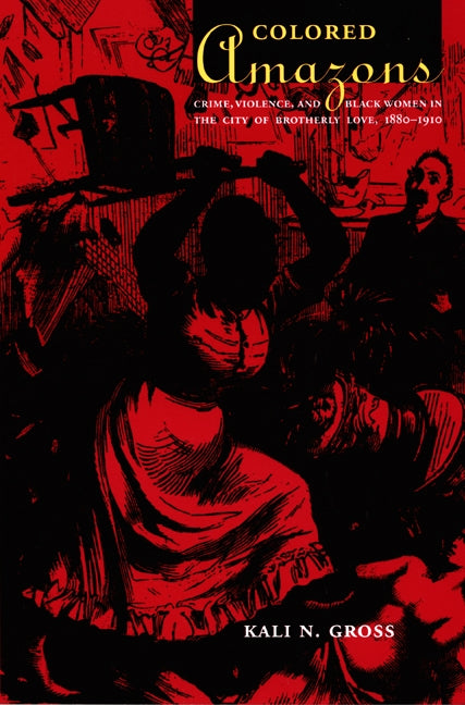 Colored Amazons: Crime, Violence, and Black Women in the City of Brotherly Love, 1880-1910 by Gross, Kali N.