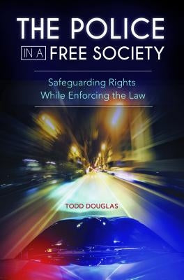 The Police in a Free Society: Safeguarding Rights While Enforcing the Law by Douglas, Todd