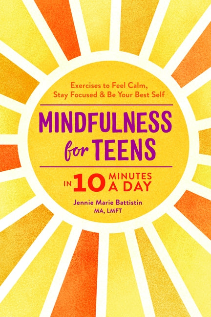 Mindfulness for Teens in 10 Minutes a Day: Exercises to Feel Calm, Stay Focused & Be Your Best Self by Battistin, Jennie Marie, Ma Lmft