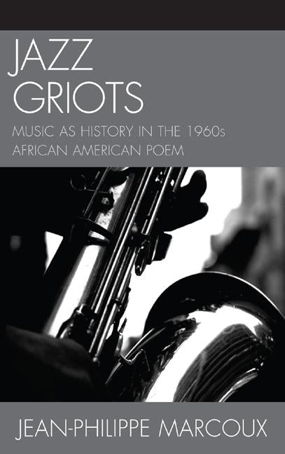 Jazz Griots: Music as History in the 1960s African American Poem by Marcoux, Jean-Philippe