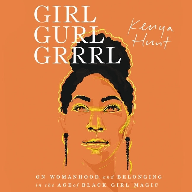 Girl Gurl Grrrl: On Womanhood and Belonging in the Age of Black Girl Magic by Hunt, Kenya