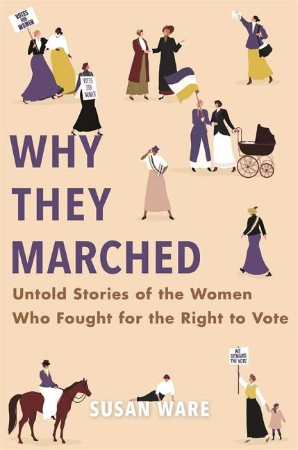Why They Marched: Untold Stories of the Women Who Fought for the Right to Vote by Ware, Susan