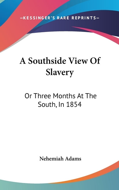 A Southside View Of Slavery: Or Three Months At The South, In 1854 by Adams, Nehemiah