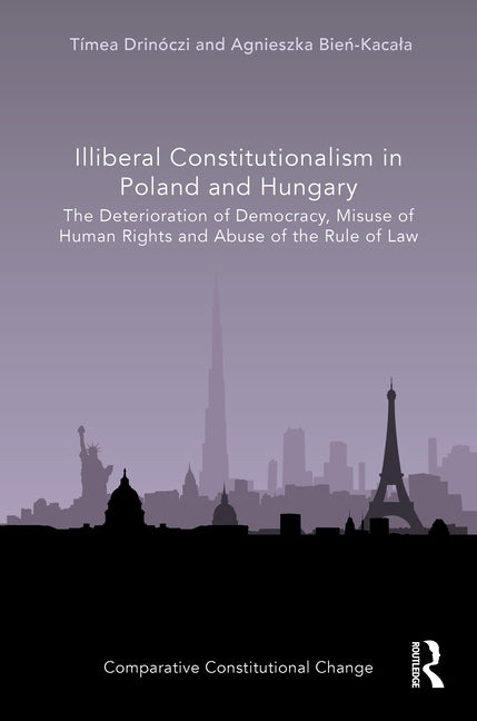 Illiberal Constitutionalism in Poland and Hungary: The Deterioration of Democracy, Misuse of Human Rights and Abuse of the Rule of Law by Drinóczi, Tímea