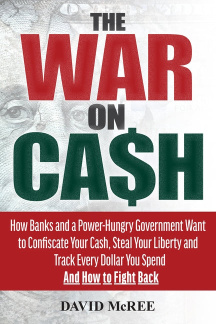 The War on Cash: How Banks and a Power-Hungry Government Want to Confiscate Your Cash, Steal Your Liberty and Track Every Dollar You Sp by McRee, David