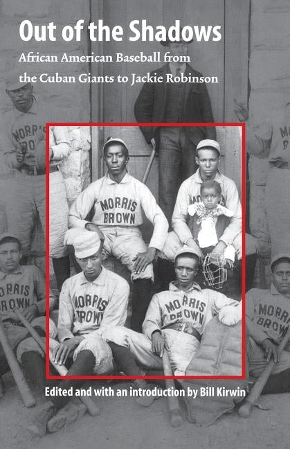 Out of the Shadows: African American Baseball from the Cuban Giants to Jackie Robinson by Kirwin, Bill