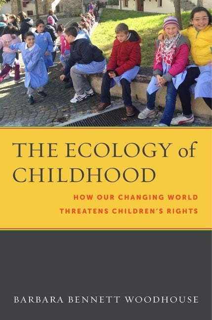 The Ecology of Childhood: How Our Changing World Threatens Children's Rights by Woodhouse, Barbara Bennett