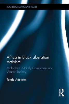 Africa in Black Liberation Activism: Malcolm X, Stokely Carmichael and Walter Rodney by Adeleke, Tunde