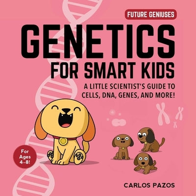 Genetics for Smart Kids, 3: A Little Scientist's Guide to Cells, Dna, Genes, and More! by Pazos, Carlos